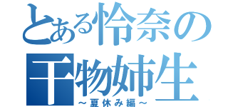 とある怜奈の干物姉生活（～夏休み編～）