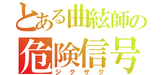 とある曲絃師の危険信号（ジグザグ）