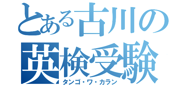 とある古川の英検受験（タンゴ・ワ・カラン）