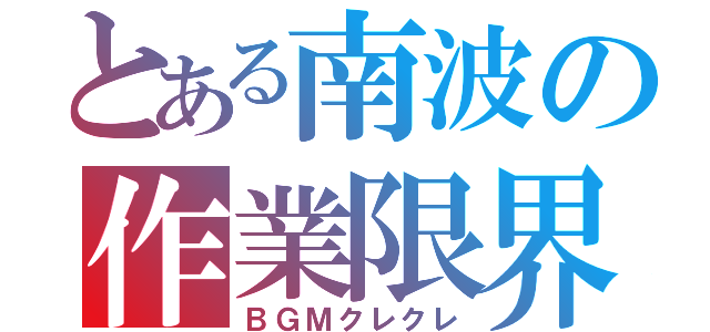 とある南波の作業限界（ＢＧＭクレクレ）