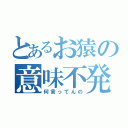 とあるお猿の意味不発言（何言ってんの）