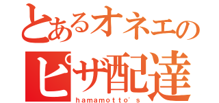 とあるオネエのピザ配達（ｈａｍａｍｏｔｔｏ'ｓ）