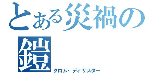 とある災禍の鎧（クロム・ディザスター）