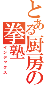 とある厨房の拳塾（インデックス）