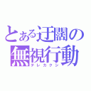 とある迂闊の無視行動（テレカクシ）