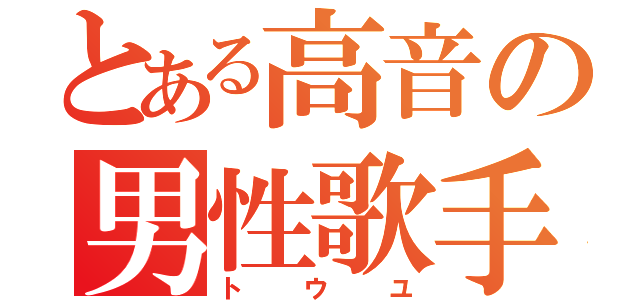 とある高音の男性歌手（トウユ）