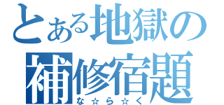 とある地獄の補修宿題（な☆ら☆く）