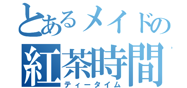 とあるメイドの紅茶時間（ティータイム）