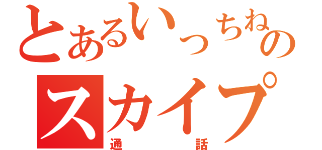 とあるいっちねのスカイプ（通話）