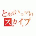 とあるいっちねのスカイプ（通話）