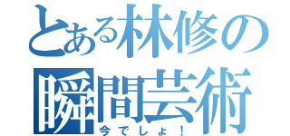 とある林修の瞬間芸術（今でしょ！）