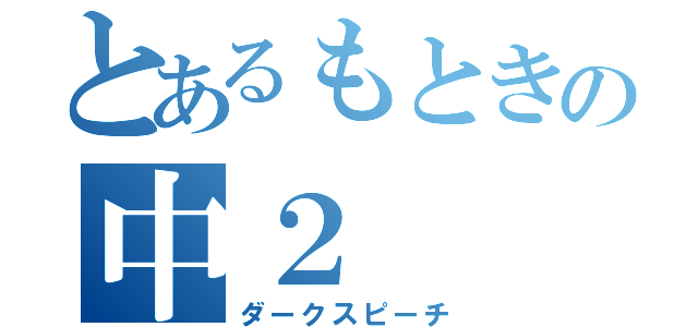 とあるもときの中２（ダークスピーチ）