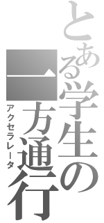 とある学生の一方通行（アクセラレータ）