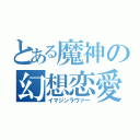 とある魔神の幻想恋愛（イマジンラヴァー）