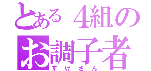 とある４組のお調子者（すけさん）