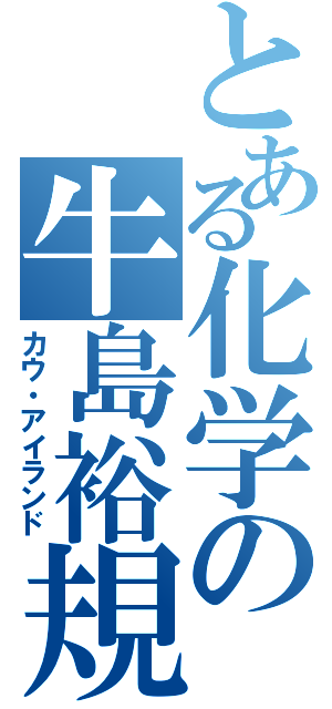 とある化学の牛島裕規Ⅱ（カウ・アイランド）