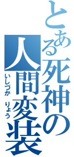 とある死神の人間変装（いしづか　りょう）