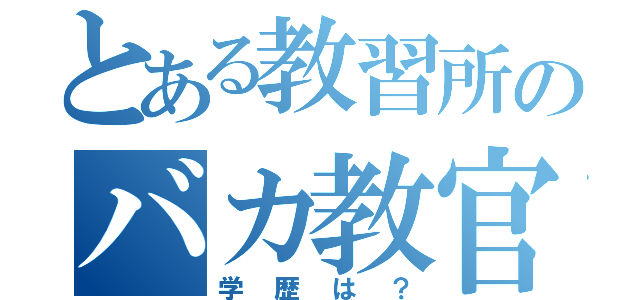 とある教習所のバカ教官（学歴は？）