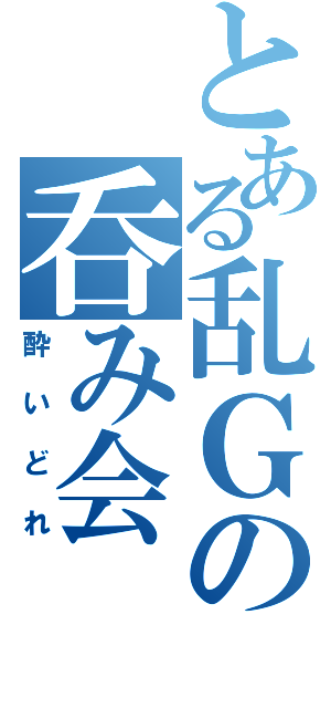 とある乱Ｇの呑み会（酔いどれ）