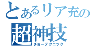 とあるリア充の超神技（チョーテクニック）