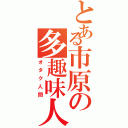 とある市原の多趣味人（オタク人間）