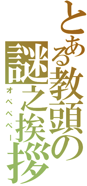 とある教頭の謎之挨拶（オぺぺぺー）