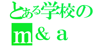 とある学校のｍ＆ａ（）