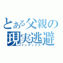 とある父親の現実逃避（インデックス）