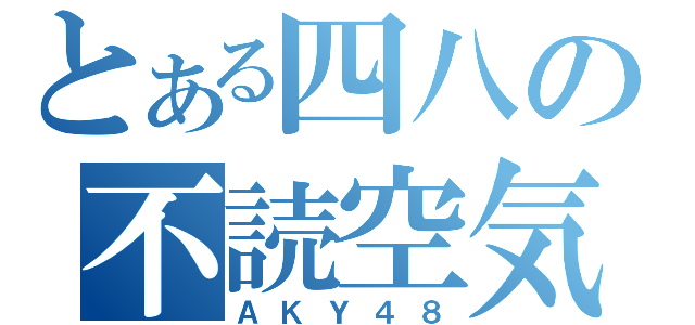 とある四八の不読空気（ＡＫＹ４８）