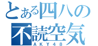 とある四八の不読空気（ＡＫＹ４８）