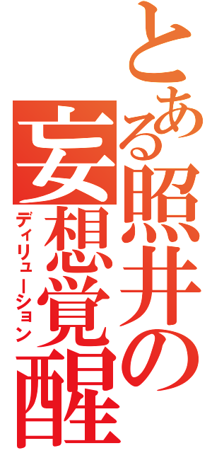 とある照井の妄想覚醒（ディリューション）