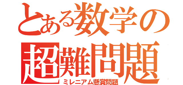 とある数学の超難問題（ミレニアム懸賞問題）