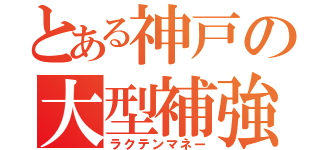 とある神戸の大型補強（ラクテンマネー）