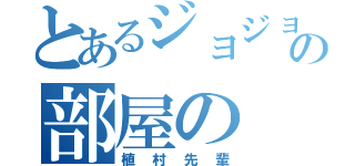 とあるジョジョの部屋の（植村先輩）