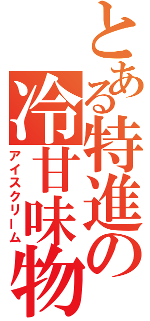 とある特進の冷甘味物（アイスクリーム）