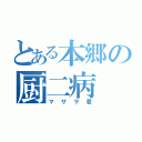 とある本郷の厨二病（マサヲ君）