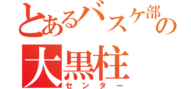 とあるバスケ部の大黒柱（センター）