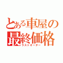 とある車屋の最終価格（ラストオーダー）