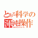 とある科学の渾沌操作（カオスコントロール）