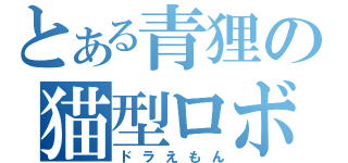 とある青狸の猫型ロボ（ドラえもん）