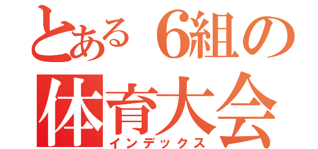 とある６組の体育大会（インデックス）