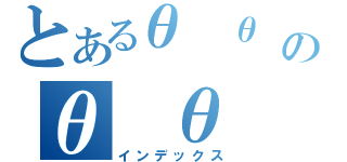 とあるθ θ のθ θ θ θ （インデックス）