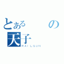 とあるの天子（ＲＡＩＬＧＵＮ）