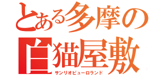 とある多摩の白猫屋敷（サンリオピューロランド）