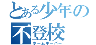 とある少年の不登校（ホームキーパー）