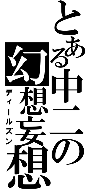 とある中二の幻想妄想（ディールズン）