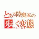 とある陸奥家の歩く変態（ホスト兄貴）