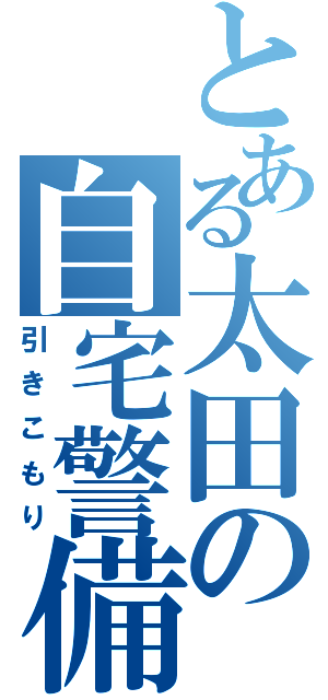 とある太田の自宅警備（引きこもり）