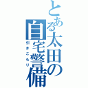 とある太田の自宅警備（引きこもり）