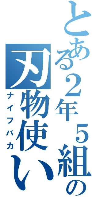 とある２年５組の刃物使い（ナイフバカ）